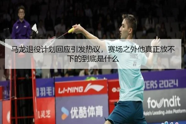马龙退役计划回应引发热议，赛场之外他真正放不下的到底是什么 - kaiyun