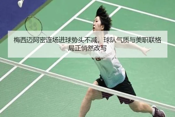 梅西迈阿密连场进球势头不减，球队气质与美职联格局正悄然改写 | kaiyun